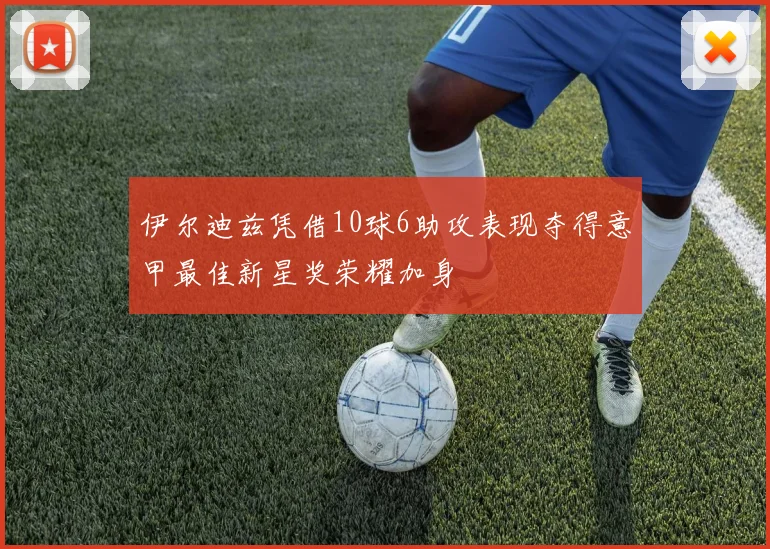 伊尔迪兹凭借10球6助攻表现夺得意甲最佳新星奖荣耀加身