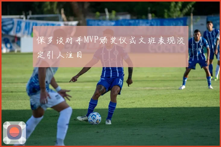保罗谈对手MVP颁奖仪式文班表现淡定引人注目