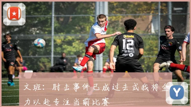 文班：肘击事件已成过去式我将全力以赴专注当前比赛