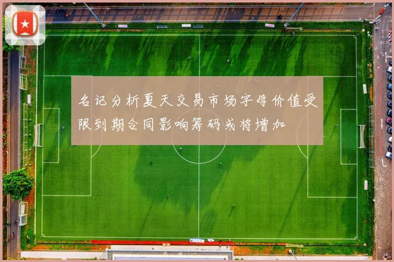 名记分析夏天交易市场字母价值受限到期合同影响筹码或将增加