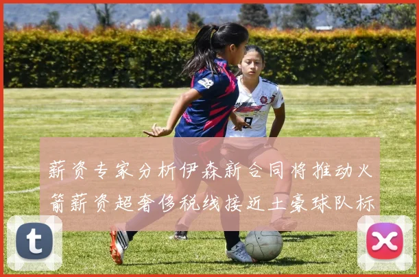 薪资专家分析伊森新合同将推动火箭薪资超奢侈税线接近土豪球队标准