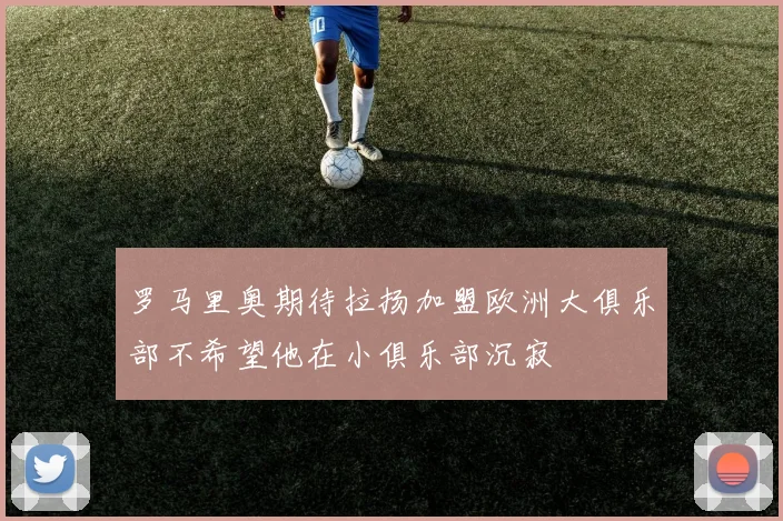罗马里奥期待拉扬加盟欧洲大俱乐部不希望他在小俱乐部沉寂