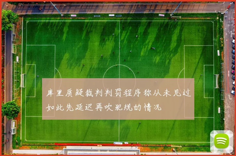 库里质疑裁判判罚程序称从未见过如此先延迟再吹犯规的情况