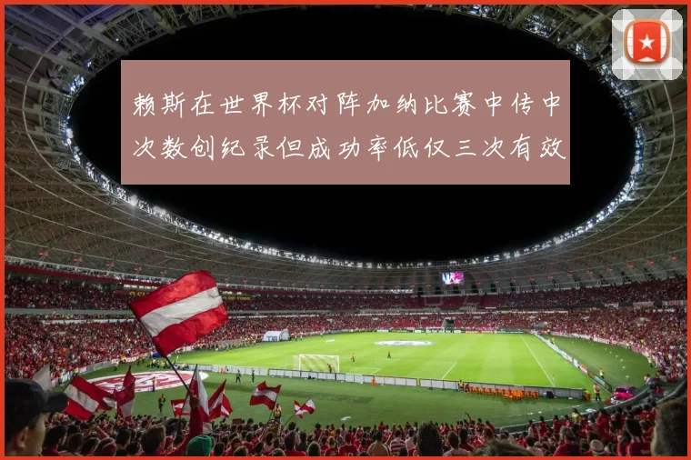 赖斯在世界杯对阵加纳比赛中传中次数创纪录但成功率低仅三次有效