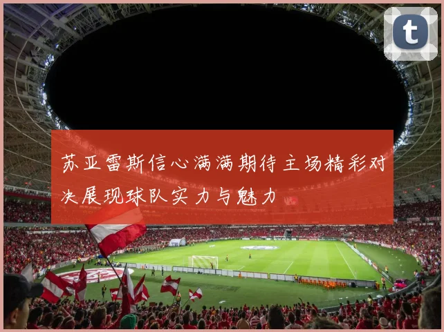 苏亚雷斯信心满满期待主场精彩对决展现球队实力与魅力